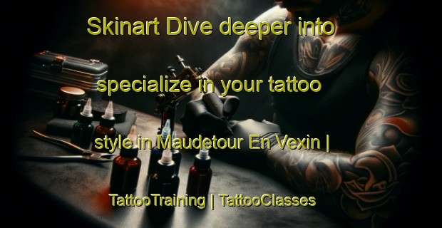 Skinart Dive deeper into specialize in your tattoo style in Maudetour En Vexin | TattooTraining | TattooClasses | SkinartTraining-France